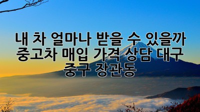 내 차, 얼마나 받을 수 있을까? 🚗💨 중고차 매입 가격 상담 [대구 중구 장관동]