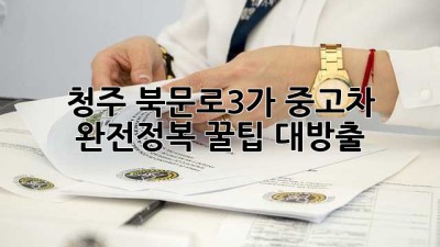 청주 북문로3가 중고차 완전정복! 🚗💨꿀팁 대방출
